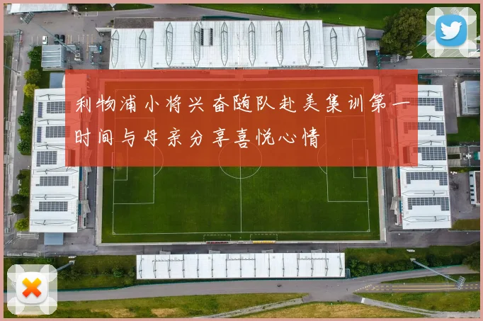 利物浦小将兴奋随队赴美集训第一时间与母亲分享喜悦心情