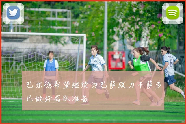 巴尔德希望继续为巴萨效力卡萨多已做好离队准备